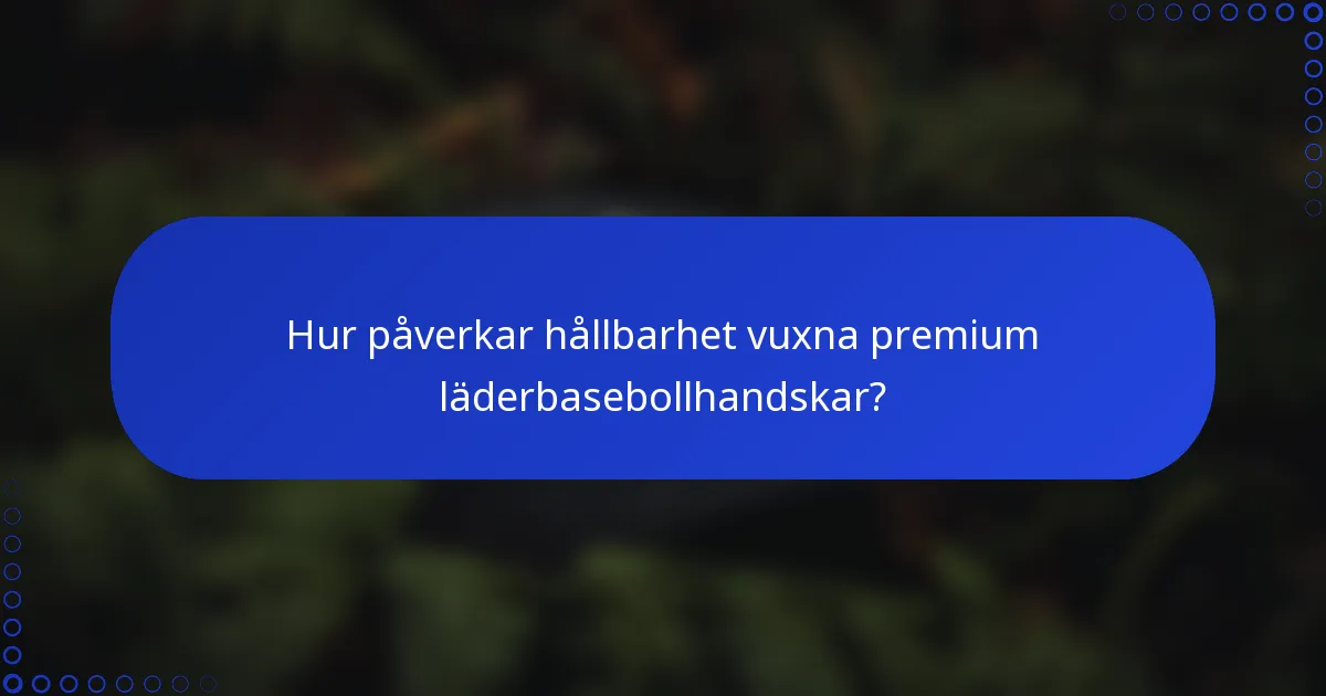 Hur påverkar hållbarhet vuxna premium läderbasebollhandskar?