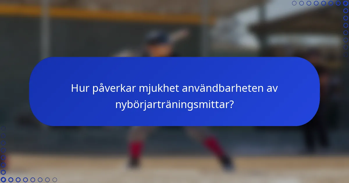Hur påverkar mjukhet användbarheten av nybörjarträningsmittar?