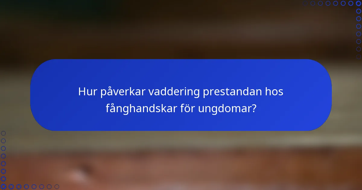 Hur påverkar vaddering prestandan hos fånghandskar för ungdomar?