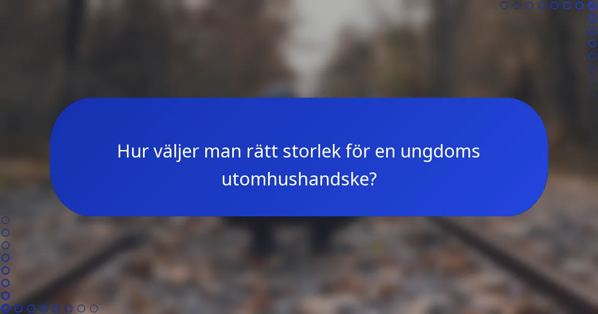 Hur väljer man rätt storlek för en ungdoms utomhushandske?