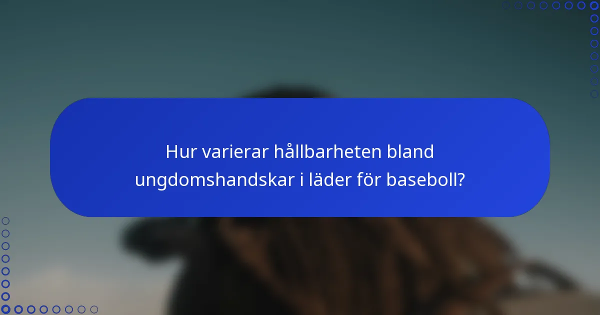 Hur varierar hållbarheten bland ungdomshandskar i läder för baseboll?