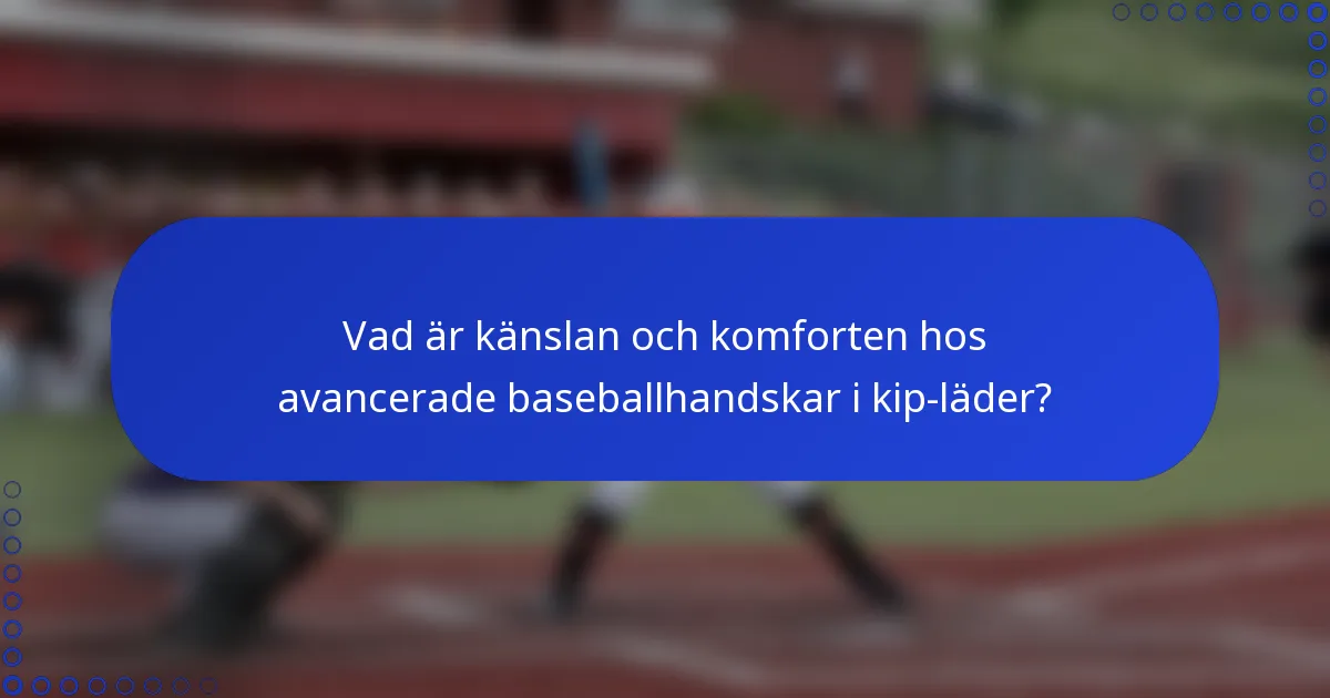 Vad är känslan och komforten hos avancerade baseballhandskar i kip-läder?
