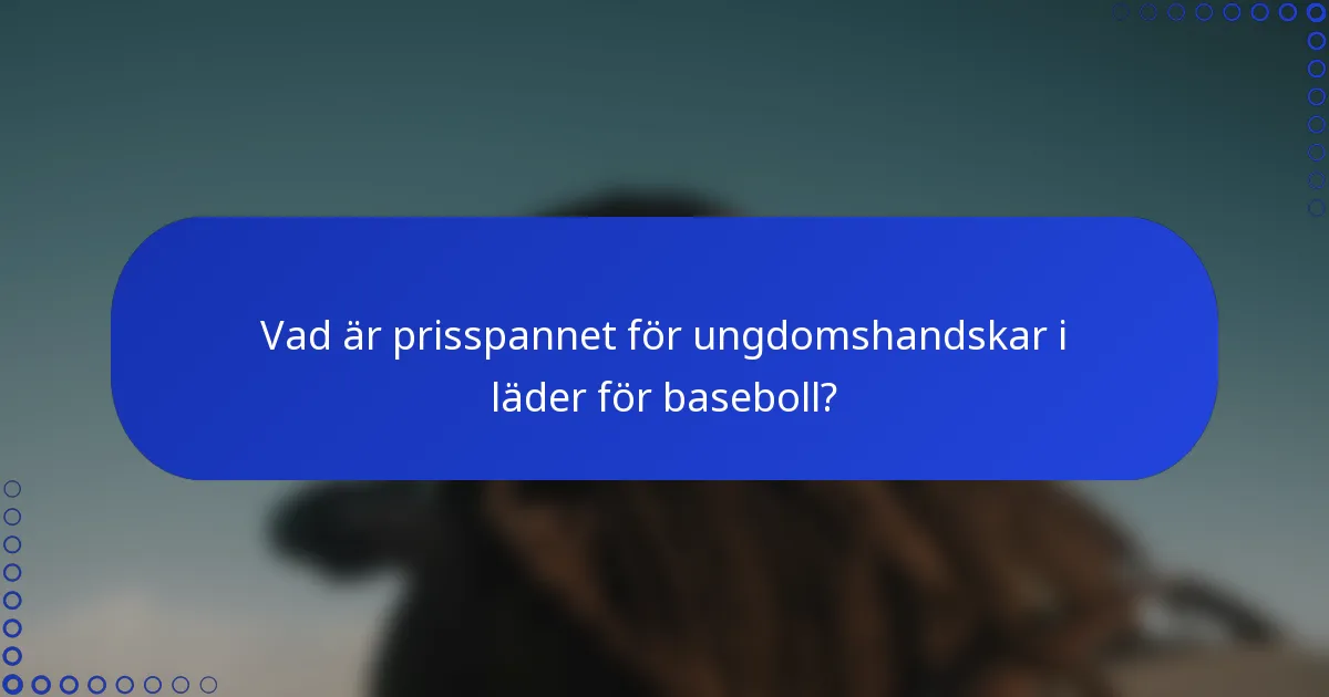 Vad är prisspannet för ungdomshandskar i läder för baseboll?