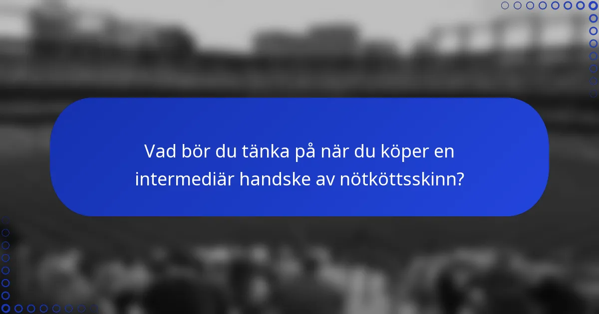 Vad bör du tänka på när du köper en intermediär handske av nötköttsskinn?
