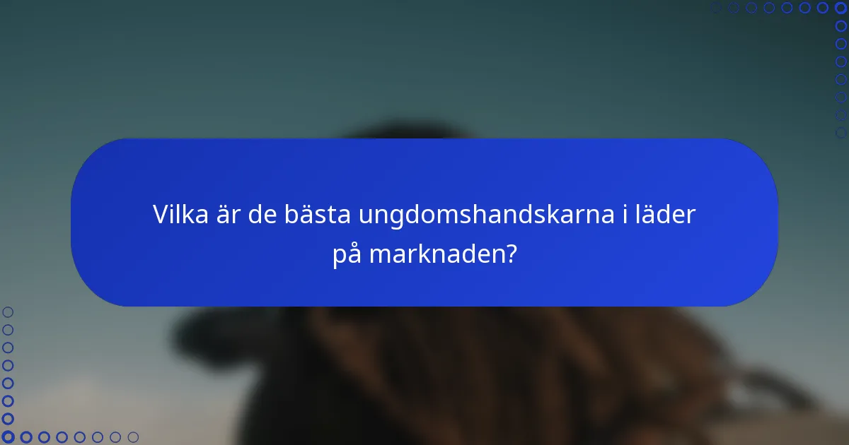 Vilka är de bästa ungdomshandskarna i läder på marknaden?