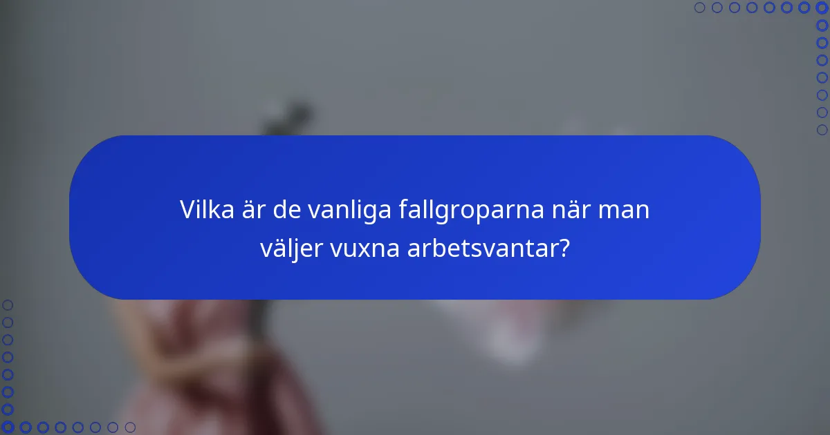Vilka är de vanliga fallgroparna när man väljer vuxna arbetsvantar?