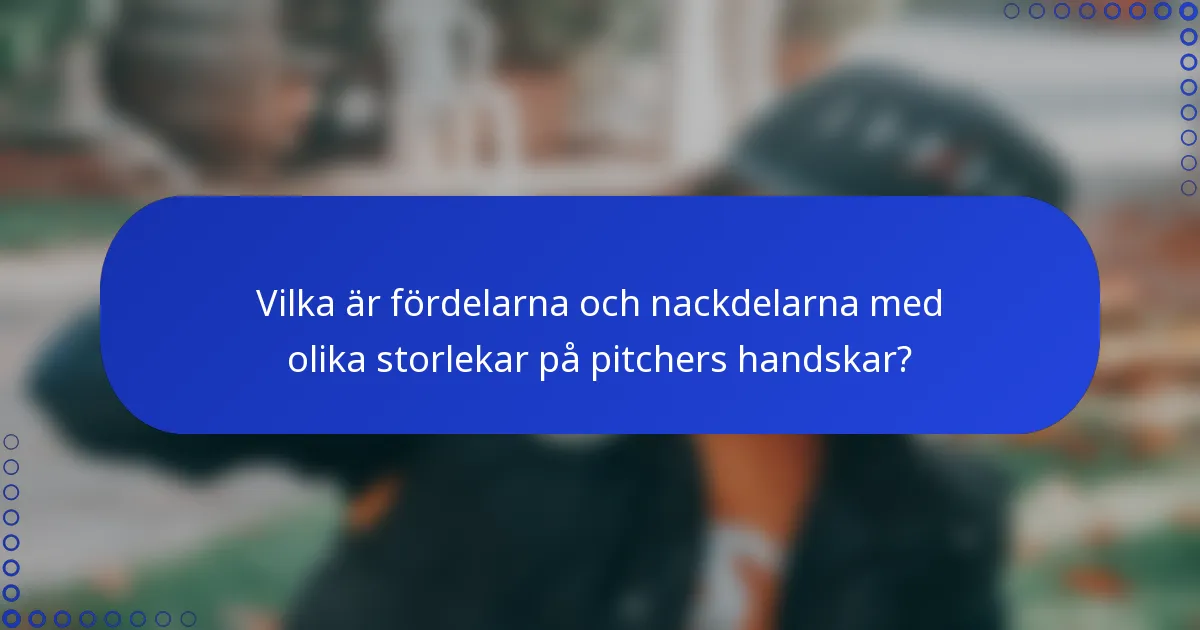 Vilka är fördelarna och nackdelarna med olika storlekar på pitchers handskar?
