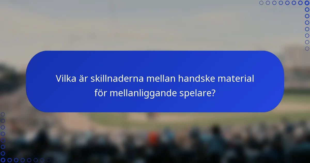 Vilka är skillnaderna mellan handske material för mellanliggande spelare?