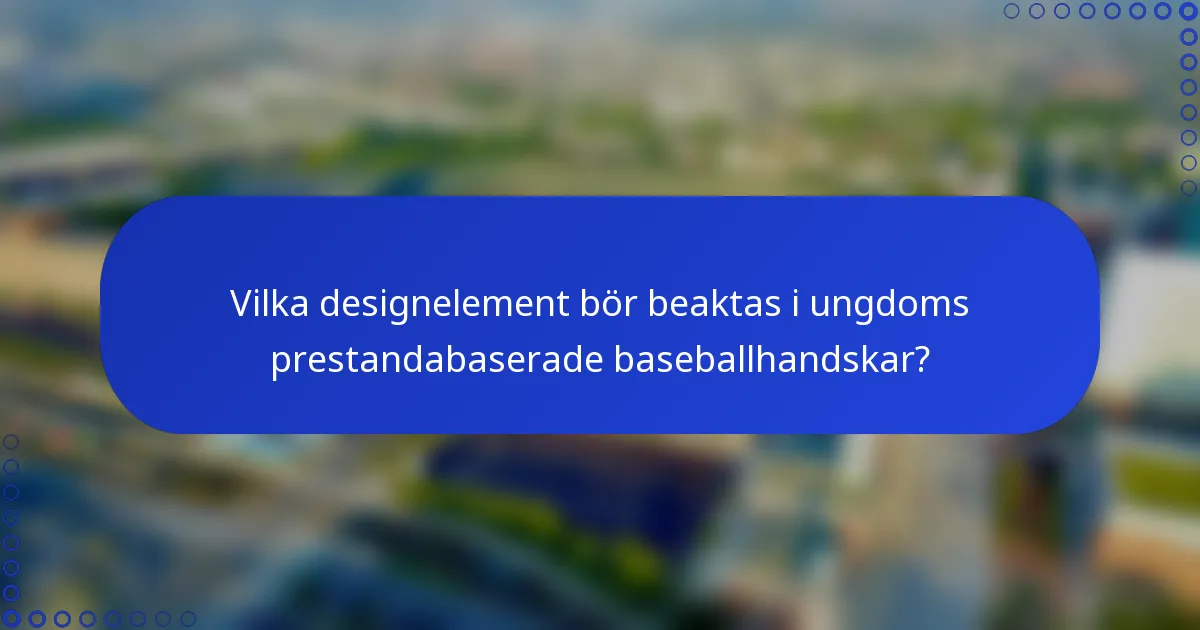 Vilka designelement bör beaktas i ungdoms prestandabaserade baseballhandskar?