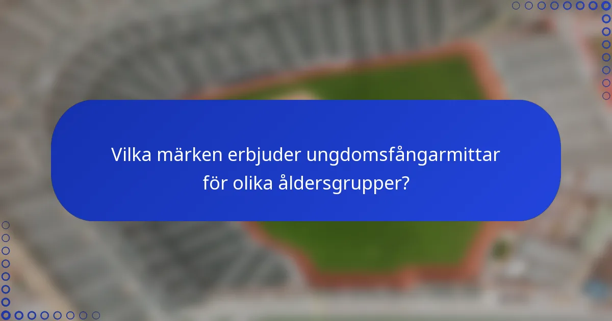 Vilka märken erbjuder ungdomsfångarmittar för olika åldersgrupper?