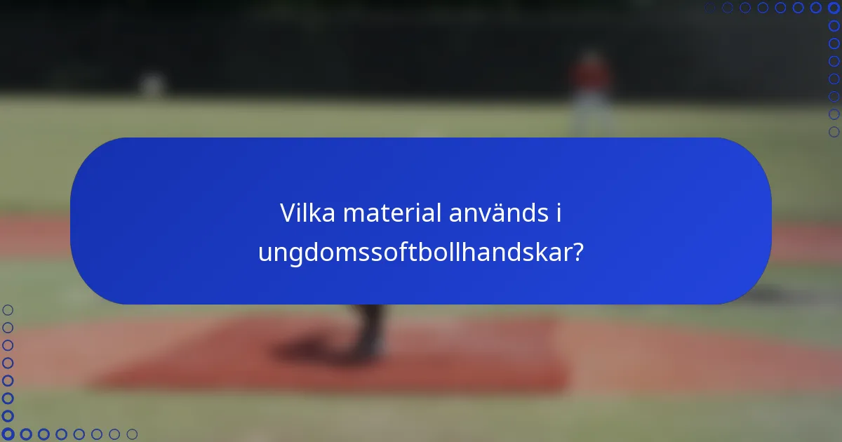 Vilka material används i ungdomssoftbollhandskar?