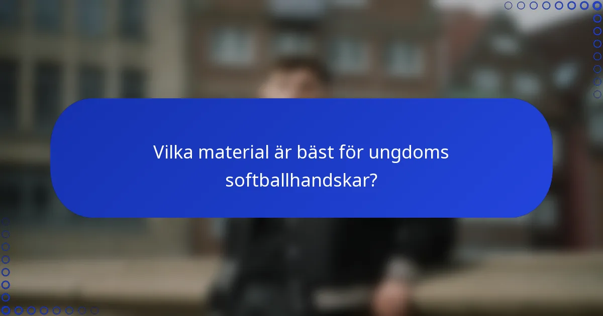 Vilka material är bäst för ungdoms softballhandskar?