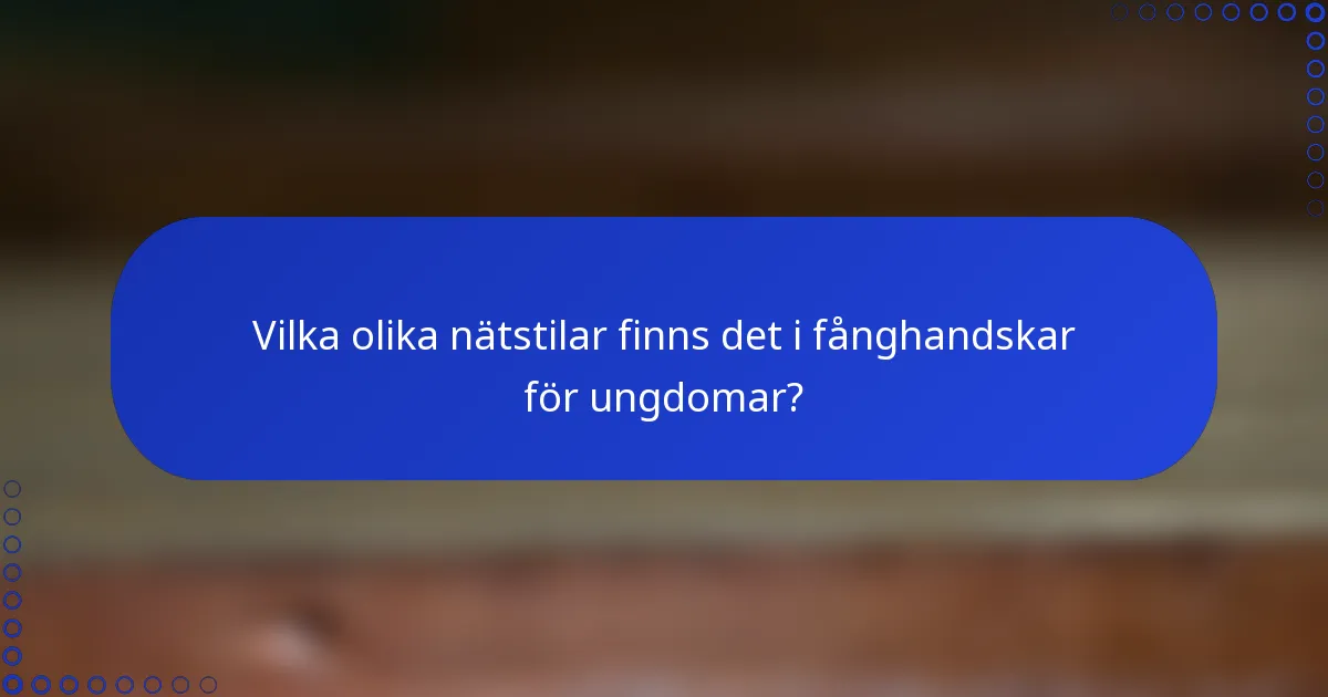 Vilka olika nätstilar finns det i fånghandskar för ungdomar?