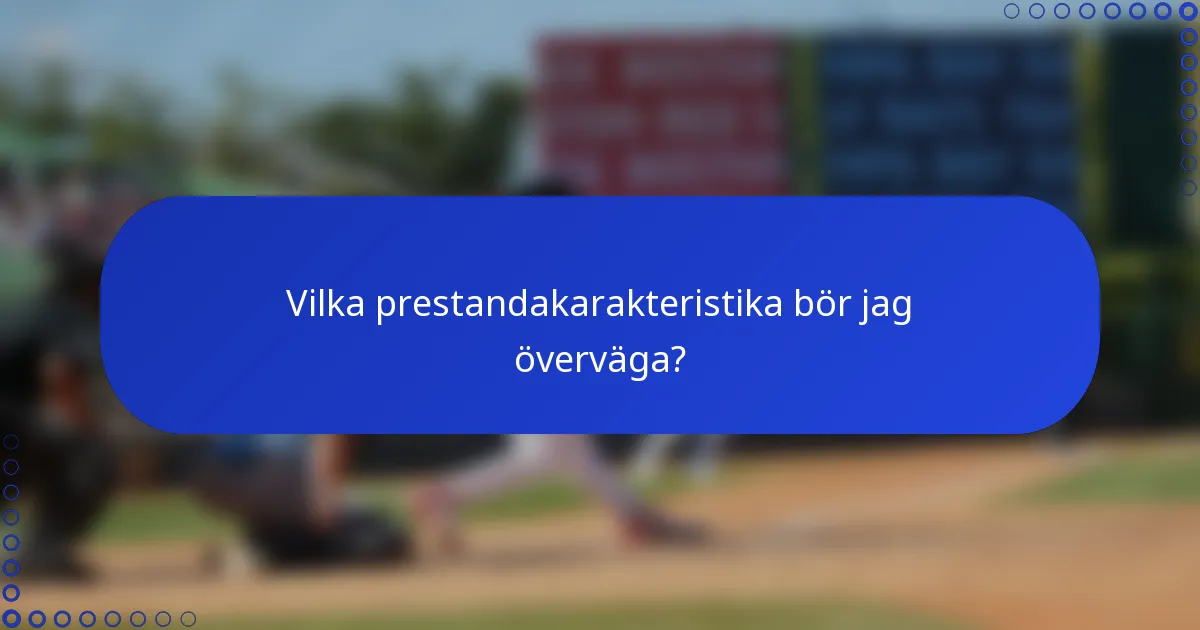 Vilka prestandakarakteristika bör jag överväga?