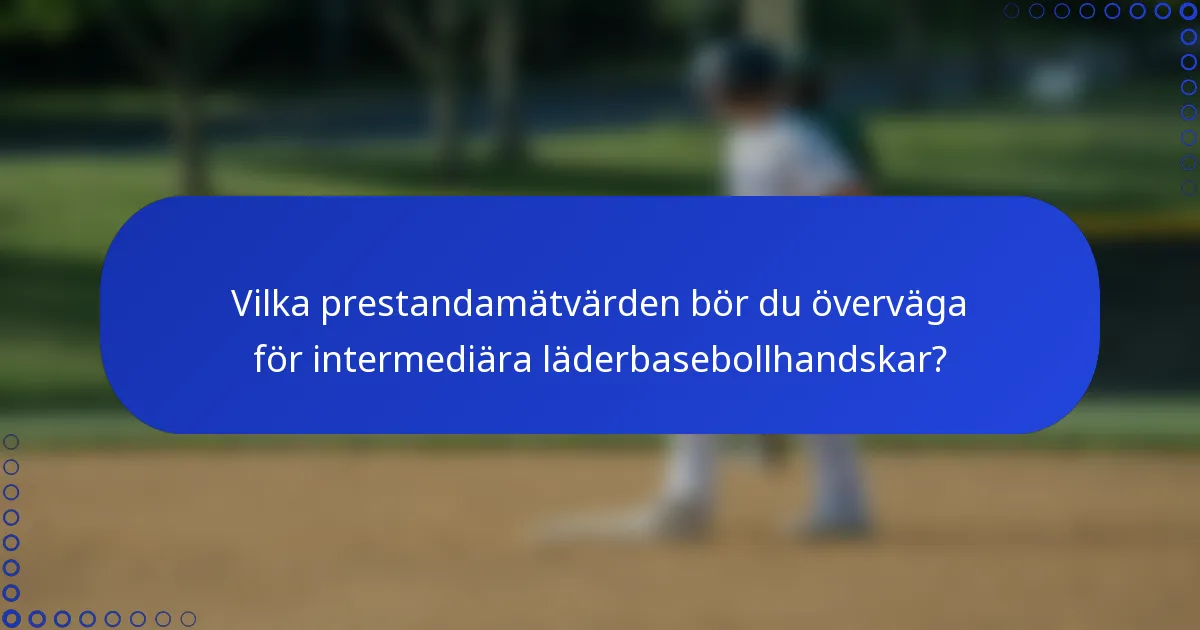 Vilka prestandamätvärden bör du överväga för intermediära läderbasebollhandskar?