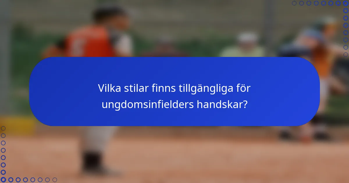 Vilka stilar finns tillgängliga för ungdomsinfielders handskar?
