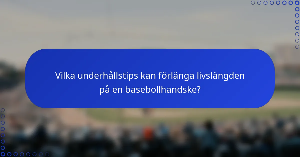 Vilka underhållstips kan förlänga livslängden på en basebollhandske?